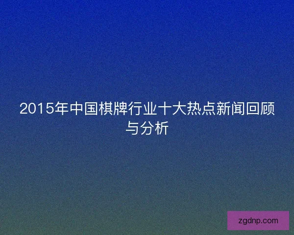 2015年中国棋牌行业十大热点新闻回顾与分析
