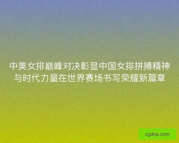 中美女排巅峰对决彰显中国女排拼搏精神与时代力量在世界赛场书写荣耀新篇章