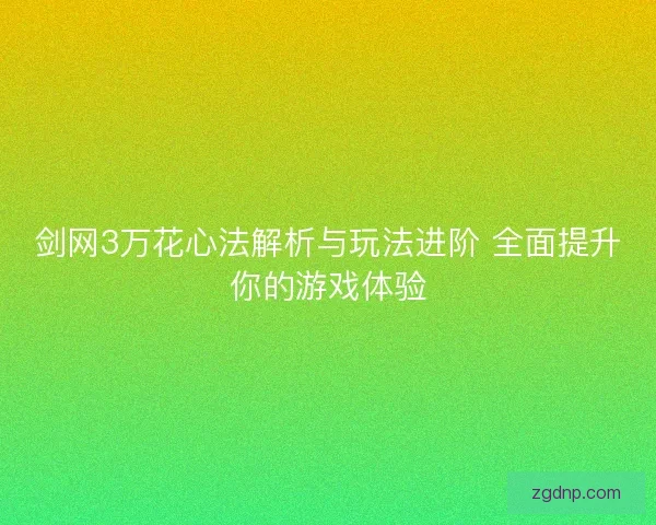 剑网3万花心法解析与玩法进阶 全面提升你的游戏体验