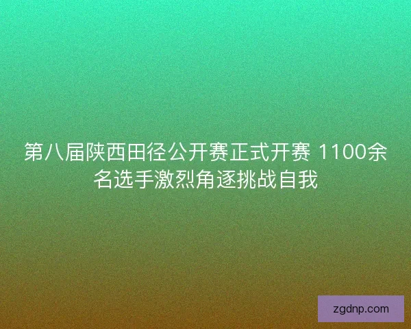 第八届陕西田径公开赛正式开赛 1100余名选手激烈角逐挑战自我